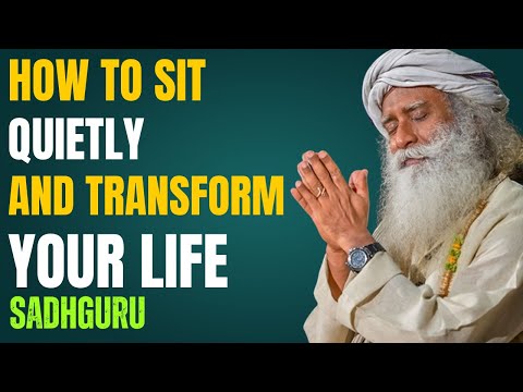 How to Sit Quietly and Transform Your Life — Sadhguru