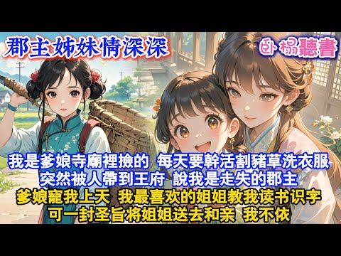 【古代團寵】我是爹娘寺廟裡撿的養女，每天要幹活割豬草洗衣服，突然被人帶到王府，說我是走失的郡主爹娘寵我上天，我最喜欢的姐姐教我读书识字，可一封圣旨将姐姐送去和亲..#團寵 #爽文 #情感 #故事頻道