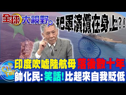 印度吹噓陸航母落後數十年... 帥化民評"這2點":跟你比簡直自我貶低! @全球大視野Global_Vision