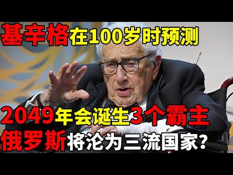 基辛格在100岁时预测,2049年会诞生3个霸主,俄罗斯将沦为三流国家？【揭秘历史】