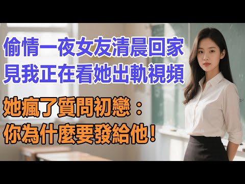 偷情一夜女友清晨回家,見我正在看她出軌視頻,她瘋了質問初戀:你為什麼要發給他!#出軌小說 #愛情故事 #白月光 #幸福人生#生活经验 #情感故事
