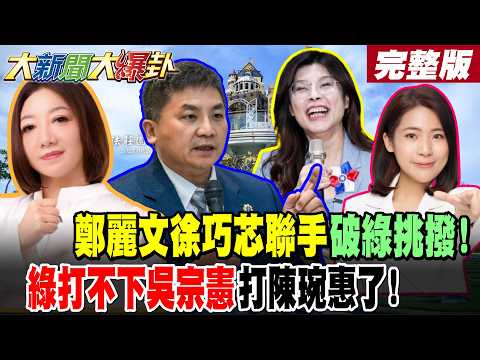 【#大新聞大爆卦 下】鄭麗文徐巧芯聯手破綠挑撥!綠打不下吳宗憲打陳琬惠了! 完整版 @大新聞大爆卦HotNewsTalk