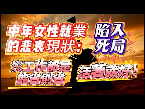 中年女性就業的悲哀現狀！大環境不好叠加中年危機，中年人陷入死局！中年人就怕沒錢！全家都失業！明年失業的人會更多，大部分人將被淘汰！躺平族：家裏有吃的，基本不出門！沒工作都是能省則省，活著就好！高級動物