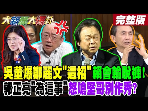 【#大新聞大爆卦 中】吳董爆鄭麗文"這招"賴會輸脫褲!郭正亮"為這事"怒嗆堅哥別作秀?完整版  @大新聞大爆卦HotNewsTalk​