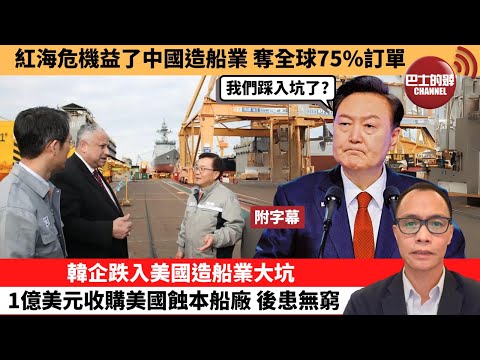 (附字幕) 盧永雄「巴士的點評」紅海危機益了中國造船業,奪全球75%訂單。韓企跌入美國造船業大坑,1億美元收購美國蝕本船廠,後患無窮。 24年7月20日