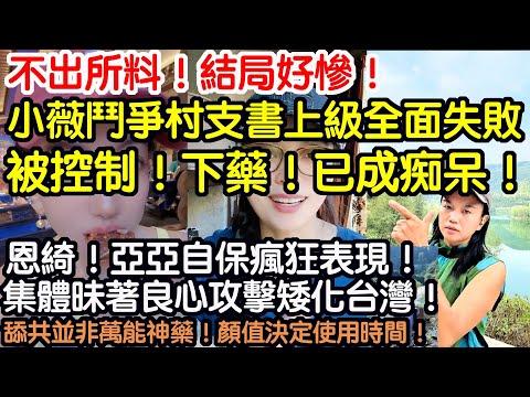 不出所料！結局好慘！小薇鬥爭村支書上級全面失敗！被控制！下藥！已成痴呆！恩綺！亞亞為自保瘋狂表現！集體昧著良心攻擊矮化台灣！舔共並非萬能神藥！顏值決定使用時間！