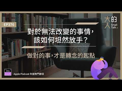 EP376 對於無法改變的事情，該如何坦然 #放手？做對的事，才是 #轉念 的起點｜大人的Small Talk