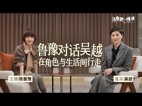 陈鲁豫·慢谈｜对话吴越：是演员、是女儿、亦是自己