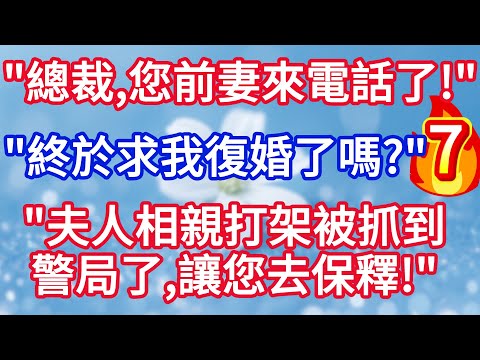 第七集“總裁，您前妻來電話了”“ 他終於求我復婚了嗎？”“不是， 夫人相親打架被抓到警局了，讓您去保釋 ，還帶着1個和您九成像的孩子！”#完结文#情感故事#一口气看完