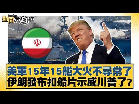 美軍15年15艦大火不尋常了 伊朗發布扣船片示威川普了?【#新聞大白話】20260424-11|#張延廷 #賴岳謙 #董智森