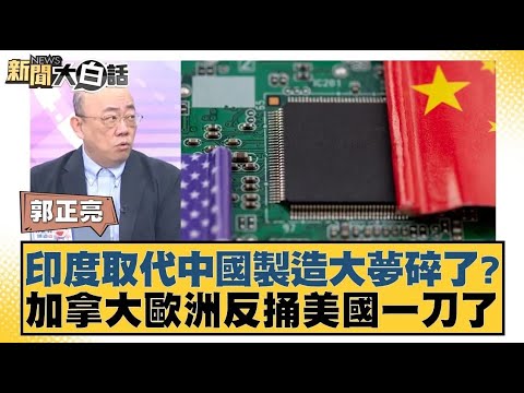 印度取代中國製造大夢碎了？加拿大歐洲反捅美國一刀了【#新聞大白話】20250324｜#郭正亮 #張延廷 #李大中