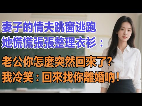 妻子的情夫跳窗逃跑，她慌慌張張整理衣衫：老公你怎麼突然回來了？我冷笑：回來找你離婚吶！