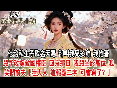 【完結爽文】他給私生子取名「天賜」，卻叫我兒「多餘」。我抱著兒子改嫁敵國權臣，回京那日，我兒坐於高位，我笑問前夫：「陸大人，這『報應』二字，可會寫了？」#小說 #古言 #原創