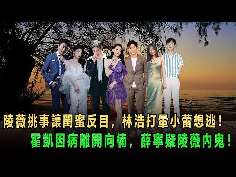 陵薇挑事讓閨蜜反目,林浩打暈小蕾想逃!霍凱因病離開向楠,薛寧疑陵薇內鬼!