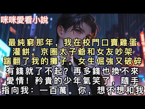 最純窮那年，我在校門口賣雞蛋灌餅。京圈太子爺和女友吵架，踹翻了我的攤子。女生倔強又破碎：「有錢就了不起？再多錢也換不來愛情！」矜貴的少年氣笑了，隨手指向我：一百萬。你，想不想和我戀愛。#甜寵 #小說 