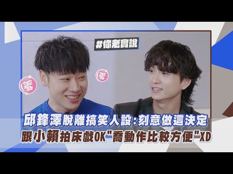 【你老實說】邱鋒澤脫離搞笑人設:刻意做這決定 跟小賴拍床戲OK"喬動作比較方便"XD|完全娛樂