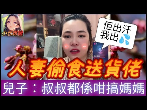 人妻偷食送貨佬,兒子口快揭穿:叔叔都係咁搞媽媽😙(佢出汗,我出X💦)#小元姐姐 #廣東話 #小元情感分享 #小圓感情分享