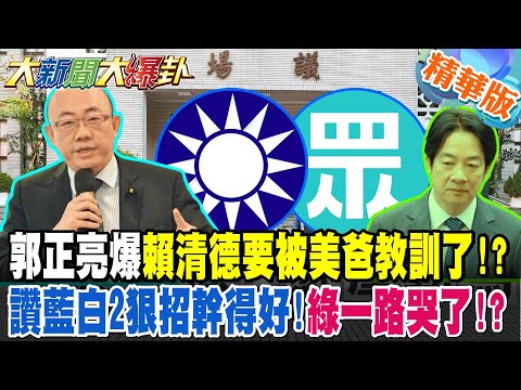郭正亮爆賴清德要被美爸教訓了!?讚藍白2狠招幹得好!綠一路哭了!?王世堅要賴清德委曲求全別鬧了?【#大新聞大爆卦】精華版9 @大新聞大爆卦HotNewsTalk