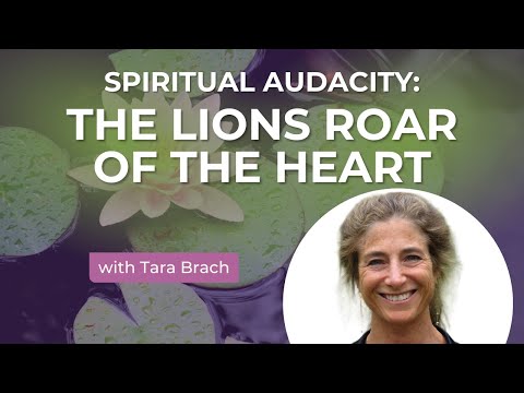 Spiritual Audacity - The Lions Roar of the Heart, with Tara Brach