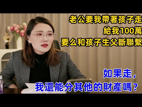 老公要我帶著孩子走，給我100萬；要么和孩子生父斷聯繫。如果走，我還能分其他的財產嗎？