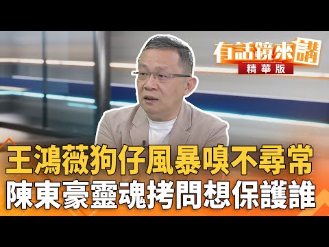 #王鴻薇狗仔風暴嗅不尋常　#陳東豪靈魂拷問想保護誰｜邱銘輝 陳東豪｜吳安琪｜【#有話鏡來講】20251008