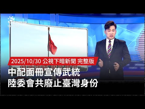 20251030 | 公視下暗新聞 | 中配面冊宣傳武統 陸委會共廢止臺灣身份