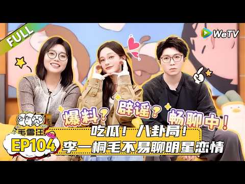 【毛雪汪】 第104期：八卦局！李一桐毛不易聊明星恋情|《毛雪汪》 #综艺 #毛雪汪#李雪琴#毛不易#李一桐