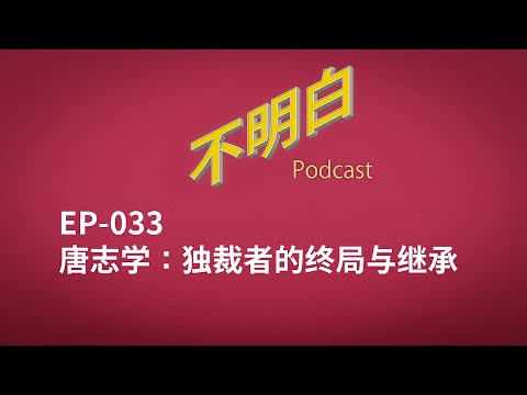 不明白播客｜EP-033 唐志学：独裁者的终局与继承