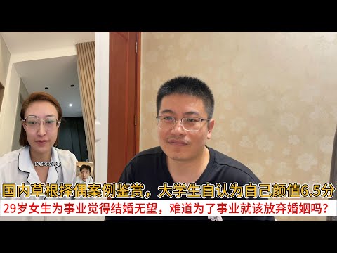 国内草根择偶案例鉴赏，大学生自认为自己颜值6.5分；29岁女生为事业觉得结婚无望，难道为了事业就该放弃婚姻吗？