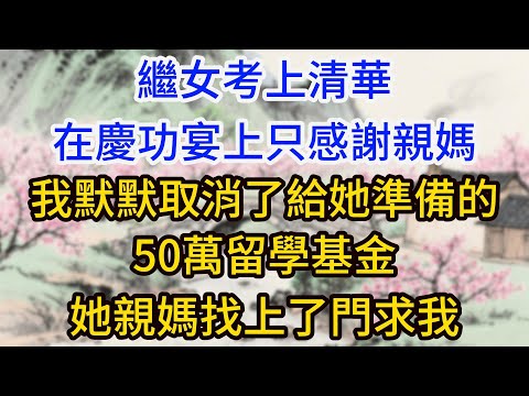 繼女考上清華，在慶功宴上只感謝親媽，我默默取消了給她準備的50萬留學基金，第二天，她親媽找上了門求我