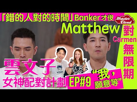 【雲文子 女神配對計劃大揭秘 Ep.9】「錯的人對的時間」Banker才俊 Matthew對Carmen無限期「我，願意等」