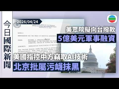 今日國際新聞重點：美國指控中方竊取AI技術　北京批屬污衊抹黑｜美眾院擬向台撥款5億美元軍事融資｜無綫新聞｜TVB News｜2026/04/24
