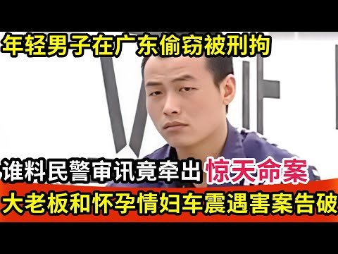 年轻男子在广东偷窃被刑拘,谁料民警审讯竟牵出惊天命案,大老板和怀孕情妇车震途中被害案告破!