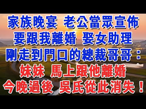 家族晚宴 老公當眾宣佈,要跟我離婚 娶女助理,剛走到門口的總裁哥哥:妹妹 馬上跟他離婚,今晚過後 吳氏從此消失!#妮妮故事會 #情感故事 #老年生活