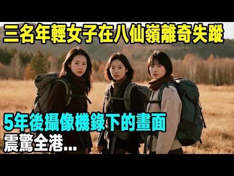 三名女子在八仙嶺離奇失蹤，5年後一台攝像機，揭開的真相震驚全港...【晚間故事】