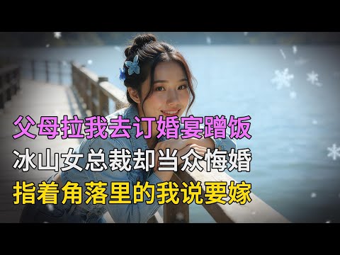 父母拉我去訂婚宴蹭飯，冰山女總裁卻當眾悔婚，指著角落裡的我說要嫁...| 情感故事 | 家庭倫理 |婚姻 | 江湖李白 | X調查 | wayne調查 | 情感