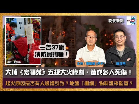 大埔《宏福苑》五級大火慘劇，火勢失控迅速蔓延，造成多人死傷！當中包括一名37歲消防員殉職！起火原因是否有人吸煙引致？地盤「棚網」物料又誰來監管？｜晚餐新聞｜主持：陳珏明、劉銳紹（夫子）
