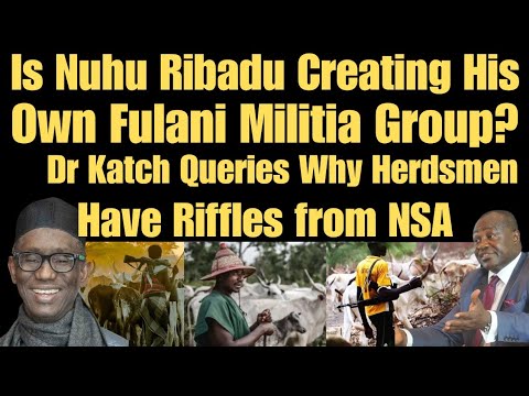 Nuhu Ribadu Creating His Own Fulani Militia Group? Dr Katch Queries Why Herdsmen Have Riffle frm NSA