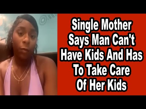 Single Mother Of Two Says Man Can't Have Kids And Has To Take Care Of Her And Her Kids