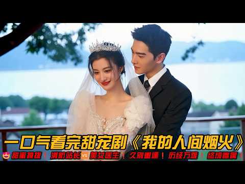 😍甜蜜撩拨❗消防站长🆚美女医生❗久别重逢❗历经万难❗终成眷属❗一口气看完甜宠剧《我的人间烟火》#王楚然 #杨洋