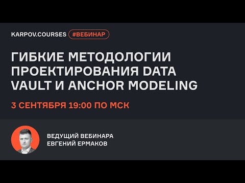 Agile Design Methodologies: Data Vault and Anchor Modeling | Evgeny Ermakov | karpov.courses