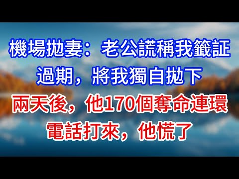【完結】機場拋妻：老公謊稱我籤証過期，將我獨自拋下。兩天後，他170個奪命連環電話打來，他慌了 #為人處世 #生活經驗 #情感故事 #故事 #小說 #戀愛 #情感 #婚姻
