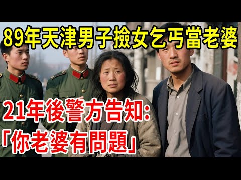 1989年,天津男子撿女乞丐當老婆,21年後警方告知:你老婆有問題#原創#情感
