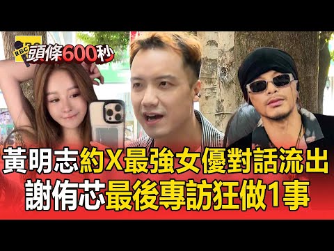 黃明志約X最強女優對話流出！他曝謝侑芯最後專訪狂做1事【頭條600秒】