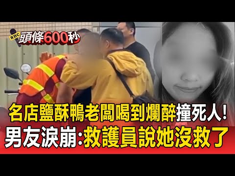 名店鹽酥鴨老闆「喝到爛醉」撞死23歲女清潔員！男友目睹淚崩：救護員說她沒救了【頭條600秒】