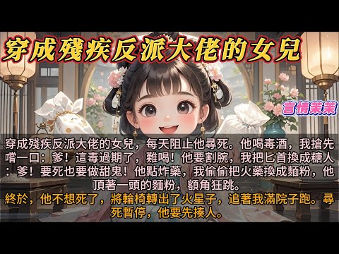 《穿成殘疾反派的女兒後》穿成殘疾反派的女兒，每天阻止他尋死。他喝毒酒，我搶先嚐一口：爹！這毒過期了！他要割腕，我把匕首換成糖人：爹！要死也要做甜鬼！他要點炸藥，我把火藥換成麵粉。他頂一頭麪粉，額角狂跳