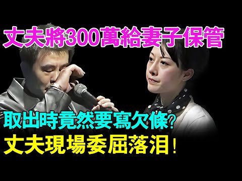 丈夫婚后将300万给妻子保管  取出时竟然要写欠条？丈夫现场委屈落泪！【幸福调解室】