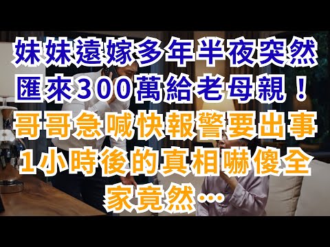 |深夜淺談|妹妹遠嫁多年，半夜突然匯來300萬給老母親！哥哥急喊快報警要出事，1小時後的真相嚇傻全家，竟然…#淺談人生 #民間故事 #孝順 #真實故事 #情感故事 #深夜淺讀 #家庭倫理