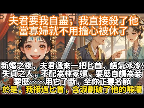 完結爽文：我在新婚夜殺了夫君，這下好了，當寡婦就不用擔心被休了。新婚之夜。夫君遞來一把匕首，語氣冰冷失：貞之人，不配爲林家婦。要麼自請爲妾，要麼…用它了斷，全你正妻名節。於是，我接過匕首劃破了他的喉嚨