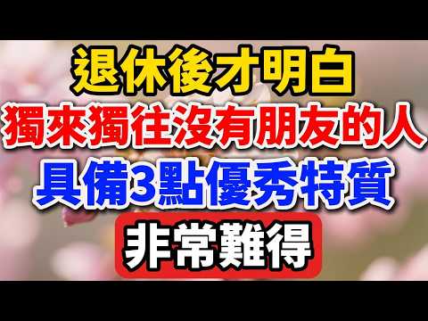 退休後才明白,獨來獨往沒有朋友的人,具備3點優秀特質,非常難得【人老心不老】#晚年生活 #人生智慧 #退休 #獨處 #自我成長 #家庭關系 #情緒管理 #人際關系